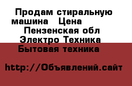 Продам стиральную машина › Цена ­ 4 500 - Пензенская обл. Электро-Техника » Бытовая техника   